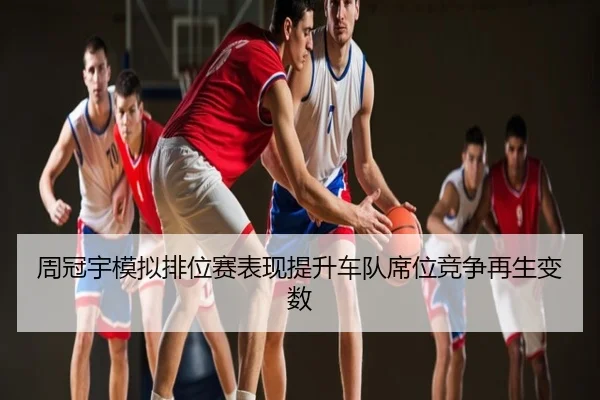 周冠宇模拟排位赛表现提升车队席位竞争再生变数
